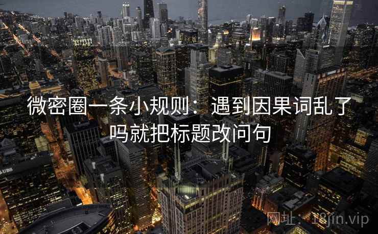 微密圈一条小规则：遇到因果词乱了吗就把标题改问句