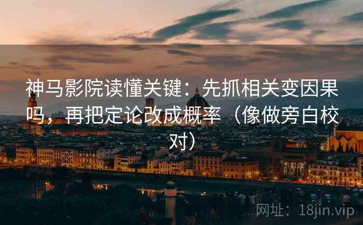 神马影院读懂关键：先抓相关变因果吗，再把定论改成概率（像做旁白校对）