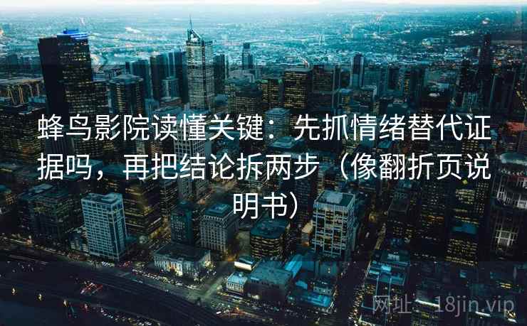 蜂鸟影院读懂关键：先抓情绪替代证据吗，再把结论拆两步（像翻折页说明书）