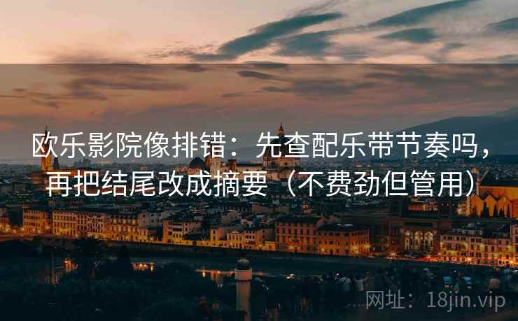 欧乐影院像排错：先查配乐带节奏吗，再把结尾改成摘要（不费劲但管用）