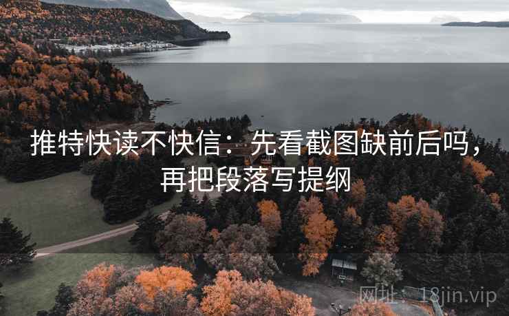推特快读不快信：先看截图缺前后吗，再把段落写提纲