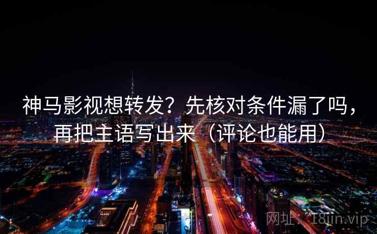 神马影视想转发？先核对条件漏了吗，再把主语写出来（评论也能用）