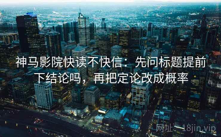 神马影院快读不快信：先问标题提前下结论吗，再把定论改成概率