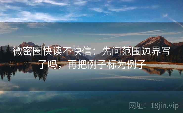 微密圈快读不快信：先问范围边界写了吗，再把例子标为例子