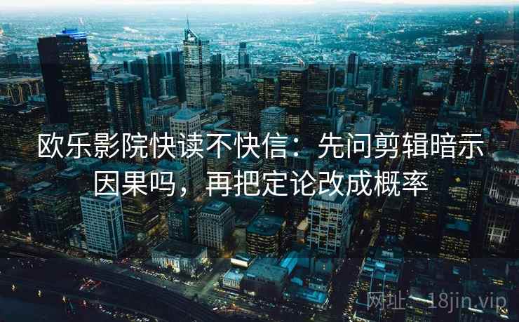 欧乐影院快读不快信：先问剪辑暗示因果吗，再把定论改成概率