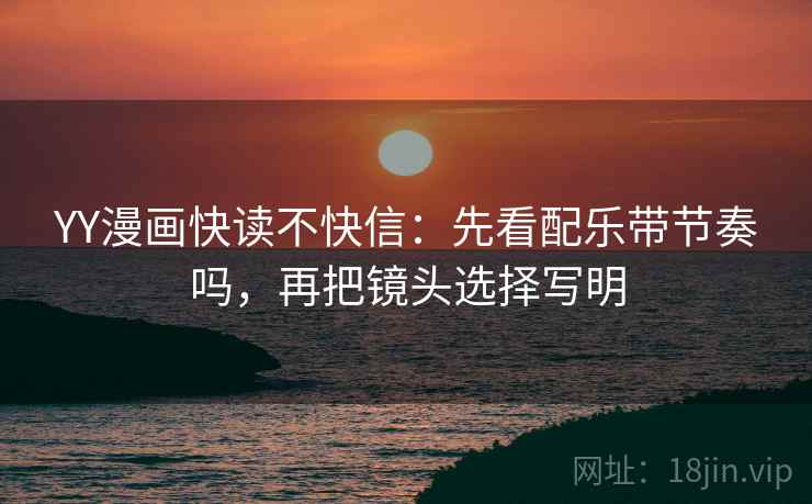 YY漫画快读不快信：先看配乐带节奏吗，再把镜头选择写明