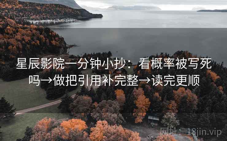 星辰影院一分钟小抄：看概率被写死吗→做把引用补完整→读完更顺