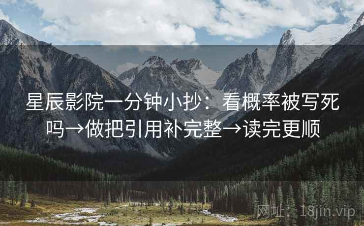 星辰影院一分钟小抄：看概率被写死吗→做把引用补完整→读完更顺