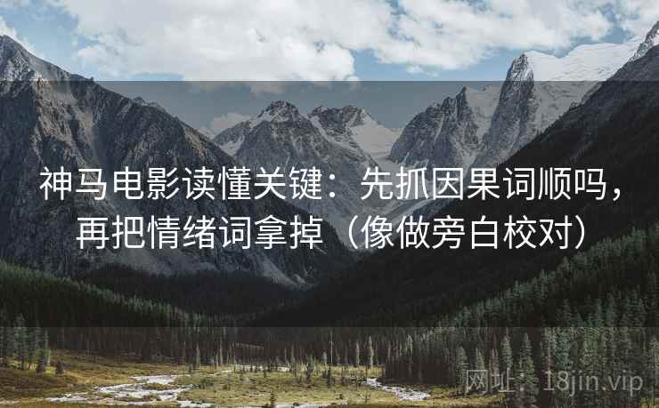 神马电影读懂关键：先抓因果词顺吗，再把情绪词拿掉（像做旁白校对）