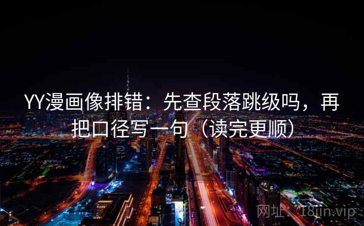 YY漫画像排错：先查段落跳级吗，再把口径写一句（读完更顺）