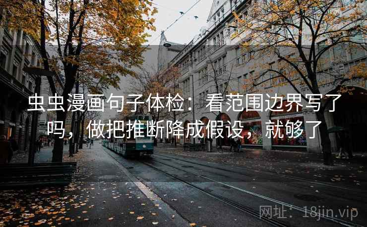虫虫漫画句子体检：看范围边界写了吗，做把推断降成假设，就够了