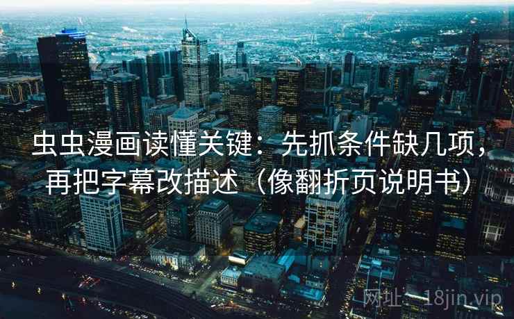 虫虫漫画读懂关键：先抓条件缺几项，再把字幕改描述（像翻折页说明书）