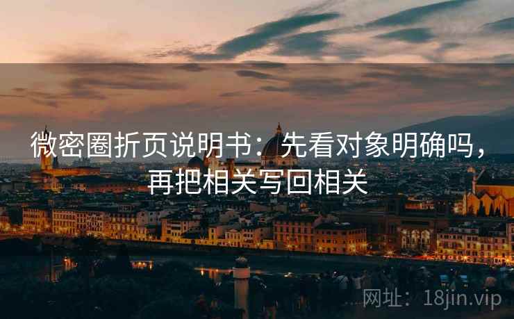 微密圈折页说明书：先看对象明确吗，再把相关写回相关