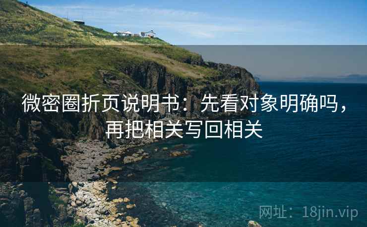 微密圈折页说明书：先看对象明确吗，再把相关写回相关