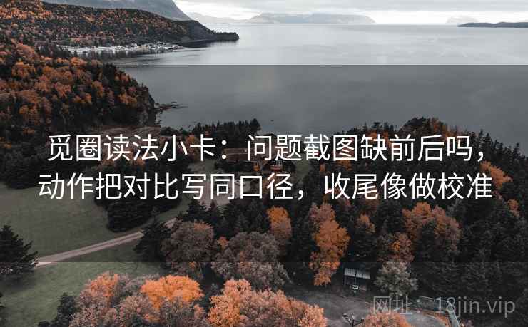 觅圈读法小卡：问题截图缺前后吗，动作把对比写同口径，收尾像做校准