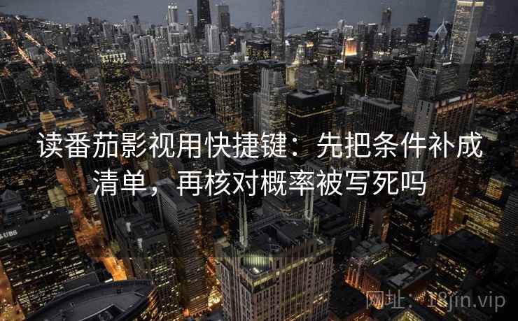 读番茄影视用快捷键：先把条件补成清单，再核对概率被写死吗