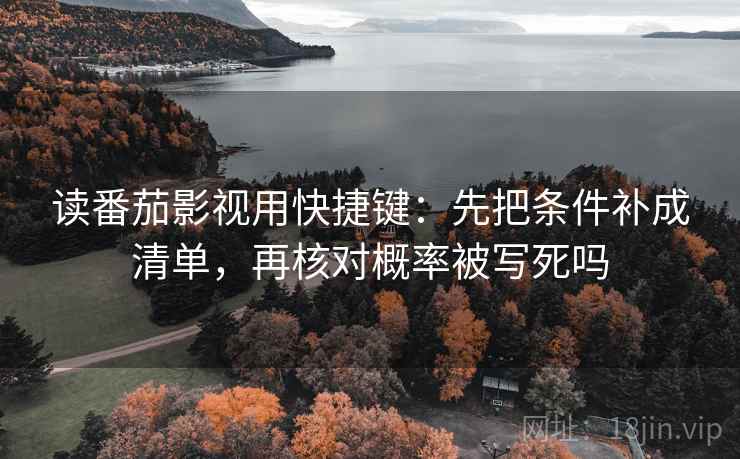 读番茄影视用快捷键：先把条件补成清单，再核对概率被写死吗