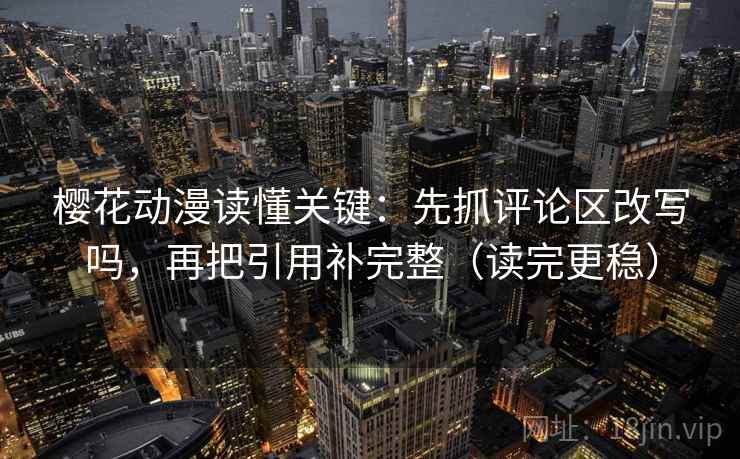 樱花动漫读懂关键：先抓评论区改写吗，再把引用补完整（读完更稳）